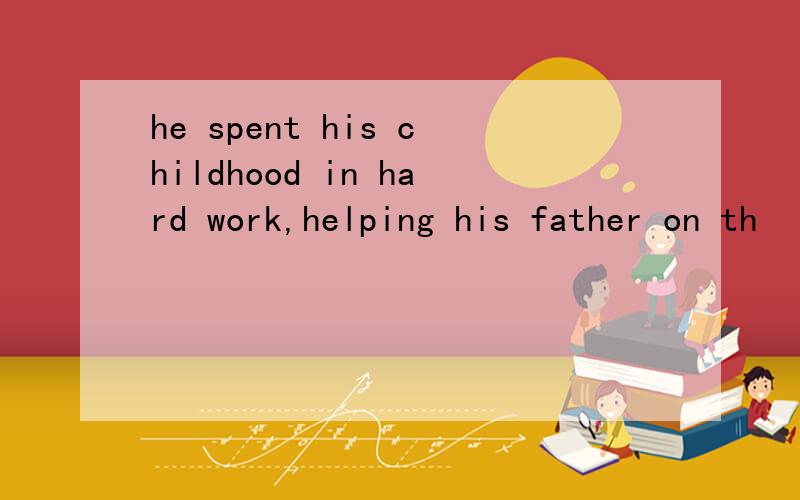 he spent his childhood in hard work,helping his father on th