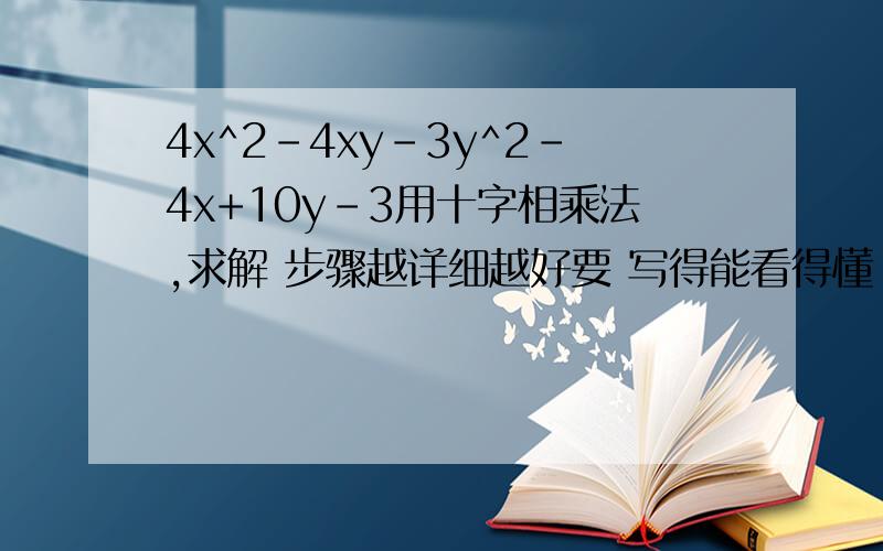 4x^2-4xy-3y^2-4x+10y-3用十字相乘法,求解 步骤越详细越好要 写得能看得懂