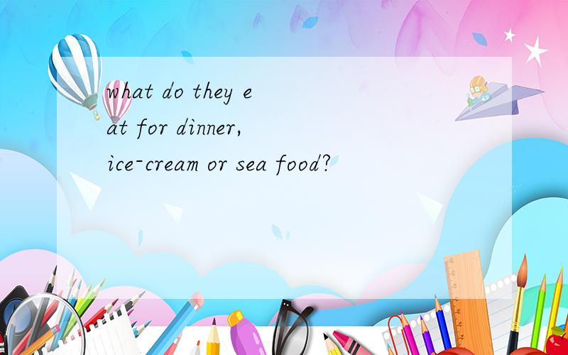 what do they eat for dinner,ice-cream or sea food?