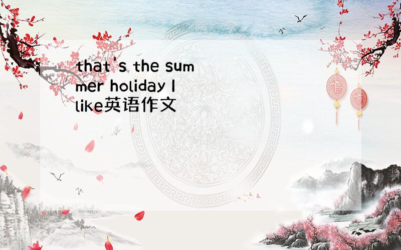 that's the summer holiday I like英语作文