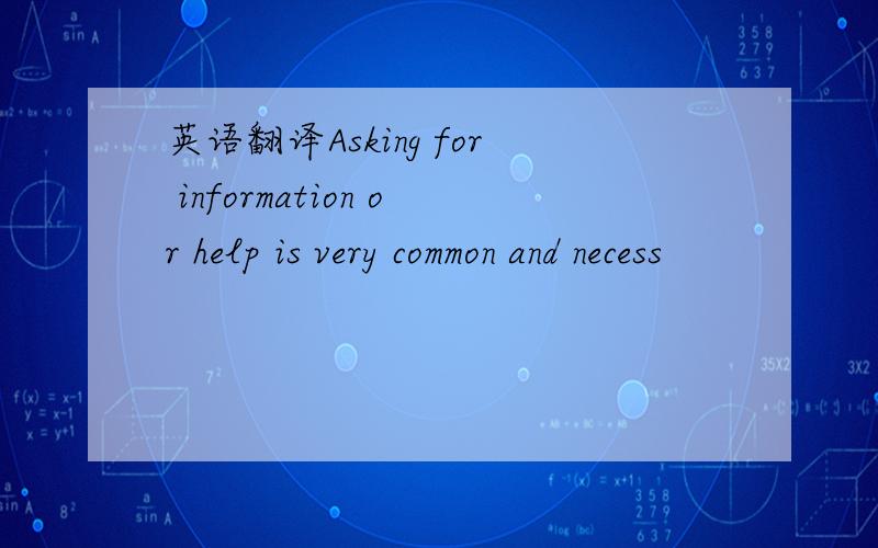 英语翻译Asking for information or help is very common and necess