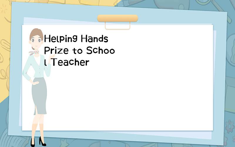 Helping Hands Prize to School Teacher