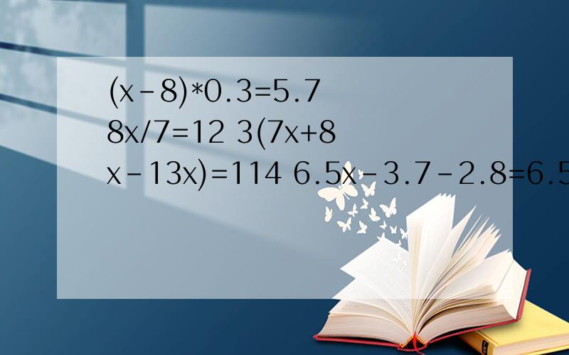 (x-8)*0.3=5.7 8x/7=12 3(7x+8x-13x)=114 6.5x-3.7-2.8=6.5 解方程