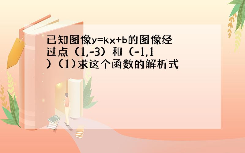 已知图像y=kx+b的图像经过点（1,-3）和（-1,1）(1)求这个函数的解析式