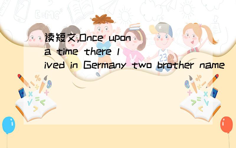 读短文,Once upon a time there lived in Germany two brother name