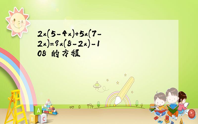 2x(5-4x)+5x(7-2x)=9x(8-2x)-108 的方程