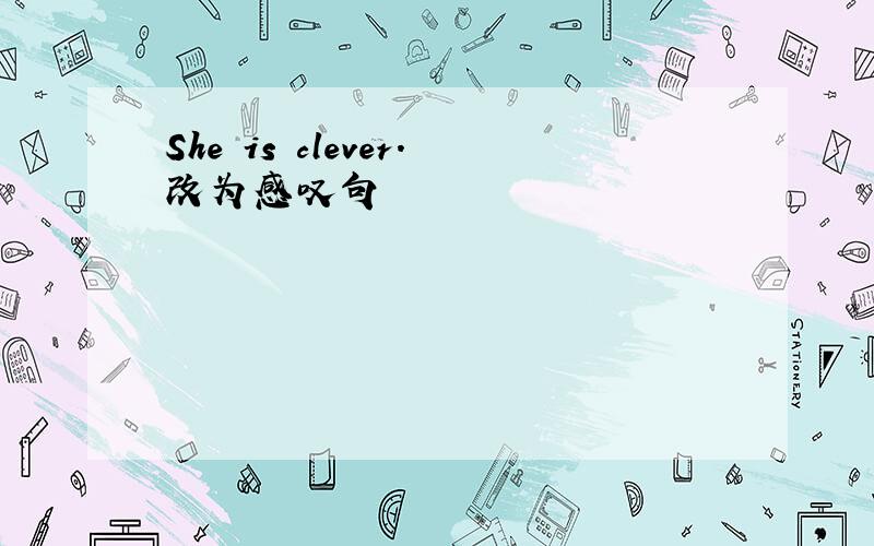She is clever.改为感叹句