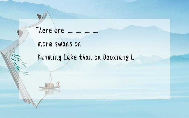 There are ____ more swans on Kunming Lake than on Daoxiang L