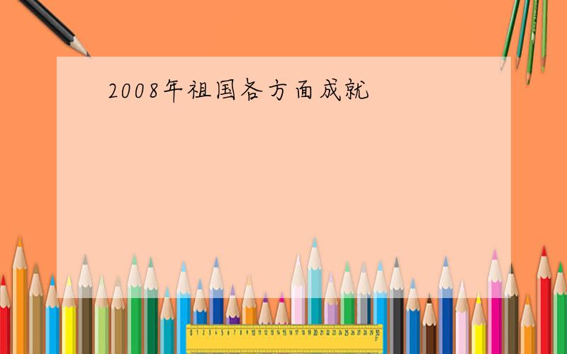 2008年祖国各方面成就