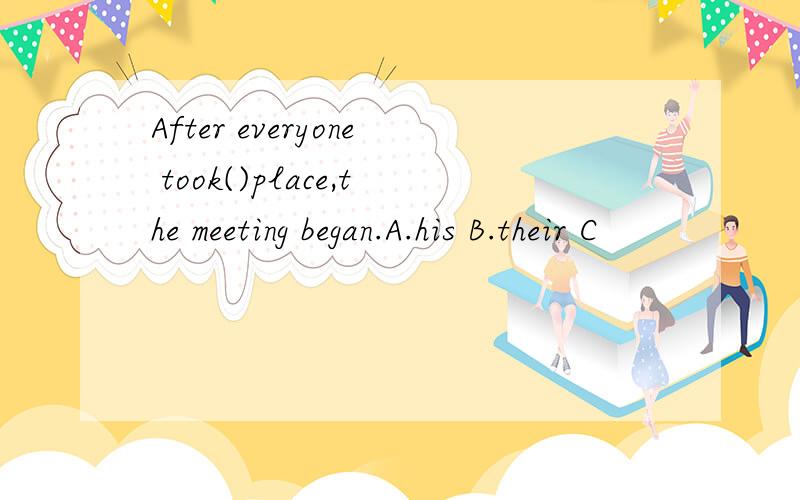After everyone took()place,the meeting began.A.his B.their C