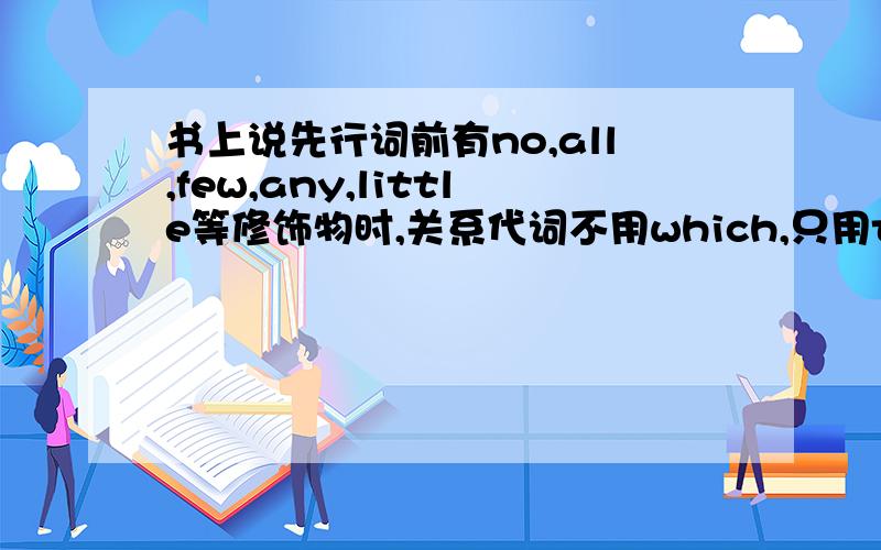 书上说先行词前有no,all,few,any,little等修饰物时,关系代词不用which,只用that