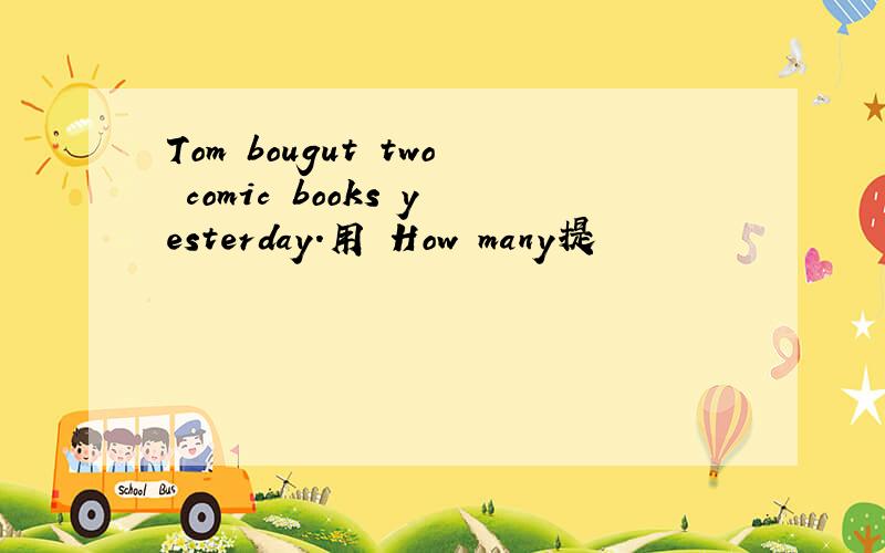 Tom bougut two comic books yesterday.用 How many提