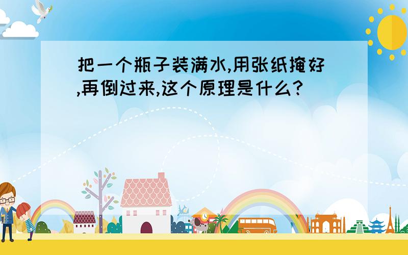 把一个瓶子装满水,用张纸掩好,再倒过来,这个原理是什么?