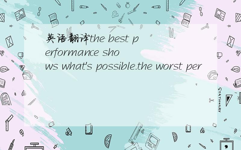 英语翻译the best performance shows what's possible.the worst per
