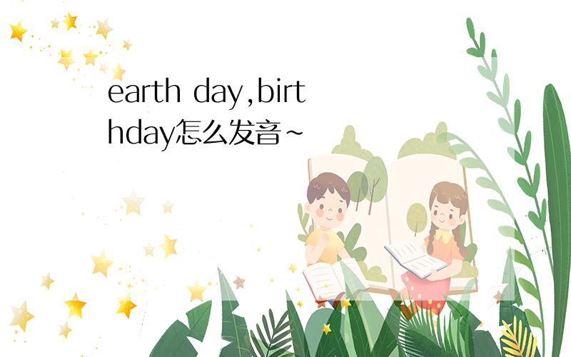 earth day,birthday怎么发音~