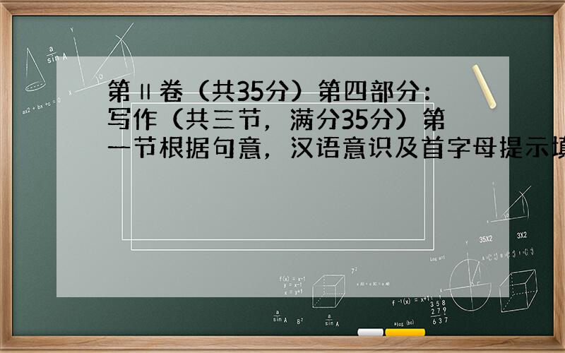 第Ⅱ卷（共35分）第四部分：写作（共三节，满分35分）第一节根据句意，汉语意识及首字母提示填入适当单词。(每空1分，共1