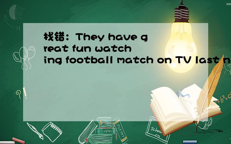 找错：They have great fun watching football match on TV last ni