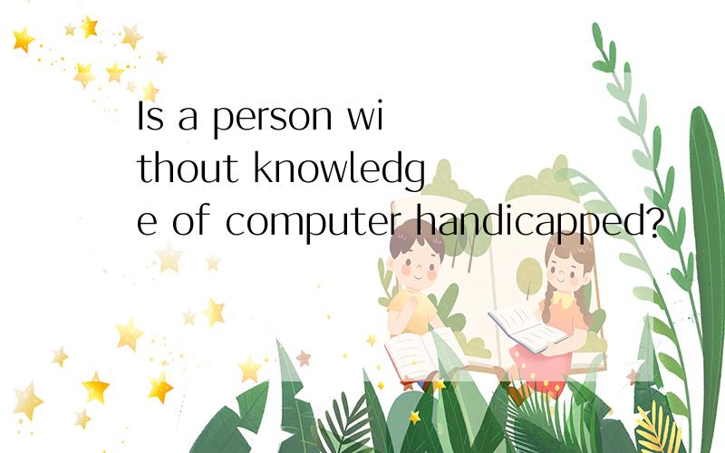 Is a person without knowledge of computer handicapped?