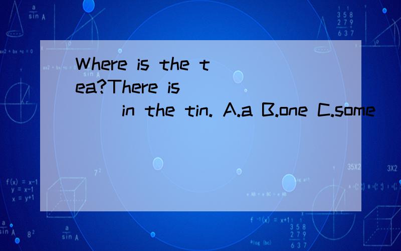 Where is the tea?There is ____ in the tin. A.a B.one C.some