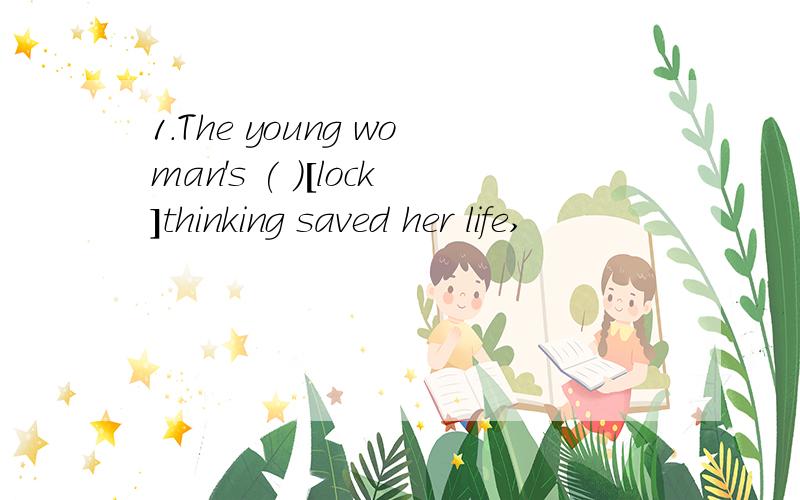 1.The young woman's ( )[lock]thinking saved her life,
