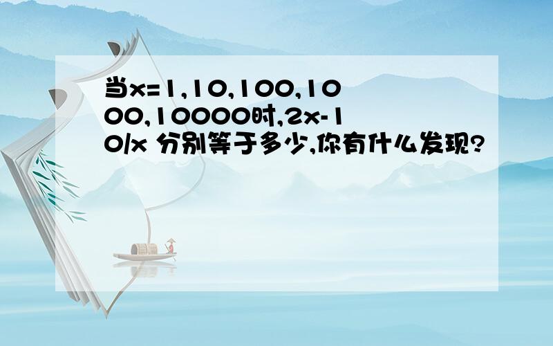 当x=1,10,100,1000,10000时,2x-10/x 分别等于多少,你有什么发现?