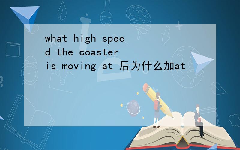 what high speed the coaster is moving at 后为什么加at