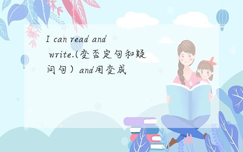 I can read and write.(变否定句和疑问句）and用变成