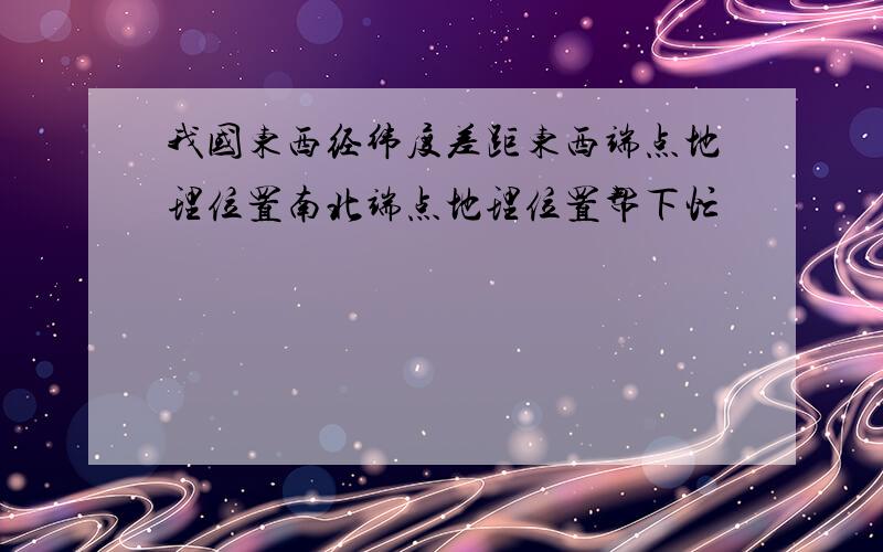 我国东西经纬度差距东西端点地理位置南北端点地理位置帮下忙