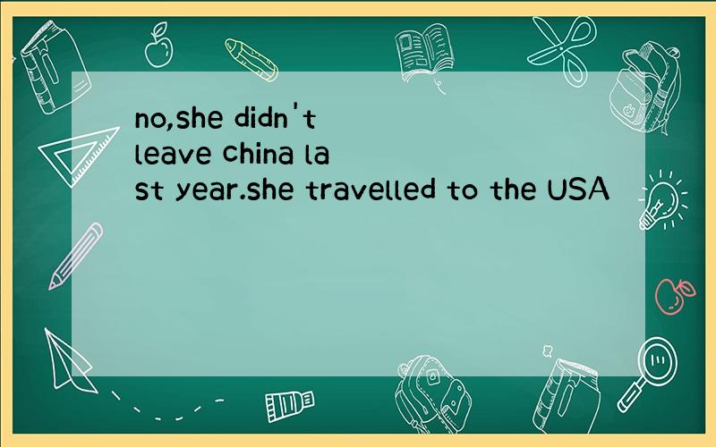 no,she didn't leave china last year.she travelled to the USA