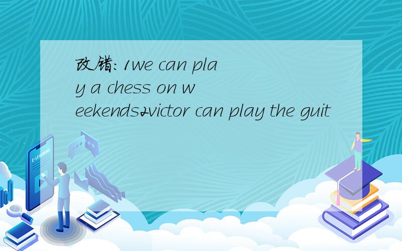 改错：1we can play a chess on weekends2victor can play the guit
