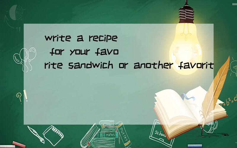 write a recipe for your favorite sandwich or another favorit