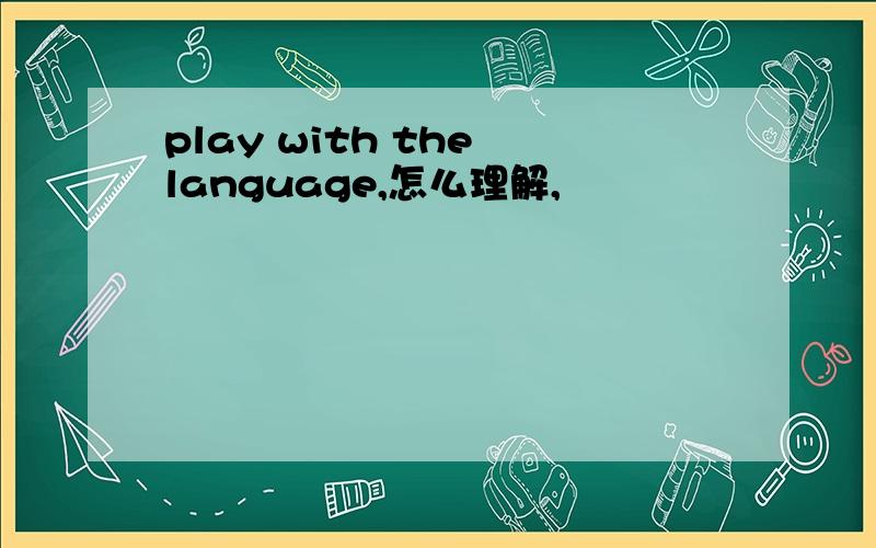 play with the language,怎么理解,