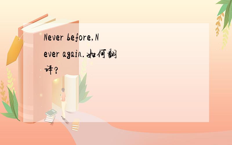 Never before,Never again.如何翻译?