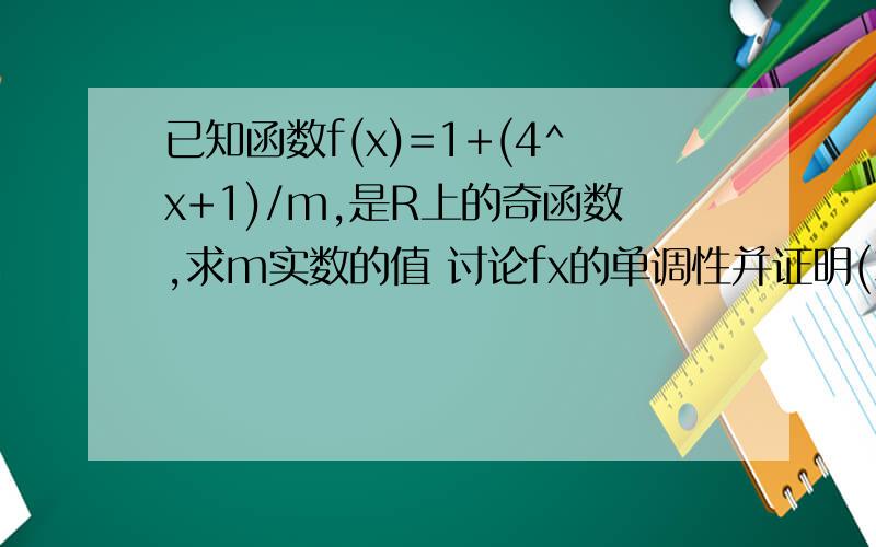 已知函数f(x)=1+(4^x+1)/m,是R上的奇函数,求m实数的值 讨论fx的单调性并证明(3)解不等式f(x-1)