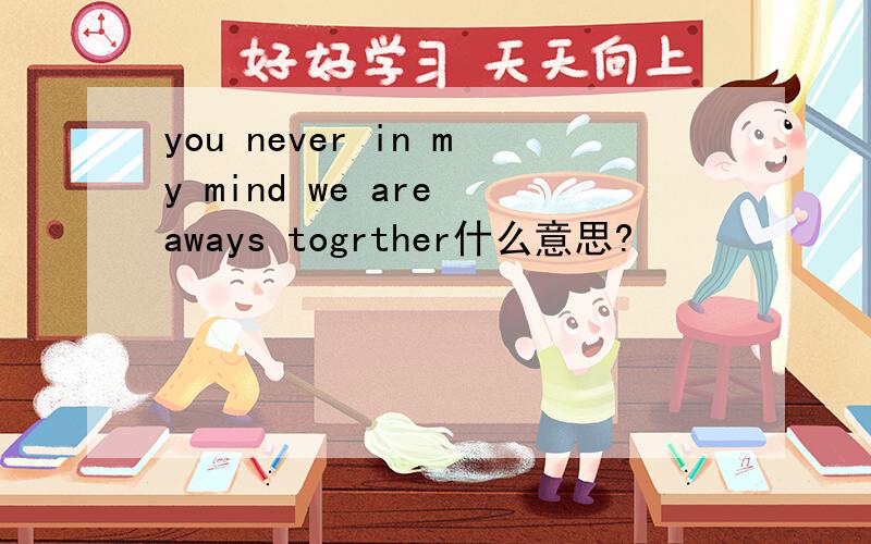 you never in my mind we are aways togrther什么意思?
