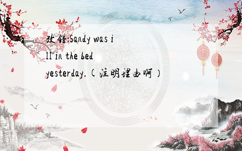 改错：Sandy was ill in the bed yesterday.(注明理由啊）