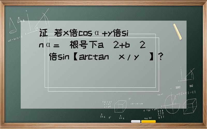 证 若x倍cosα+y倍sinα=（根号下a^2+b^2)倍sin【arctan（x/y）】?