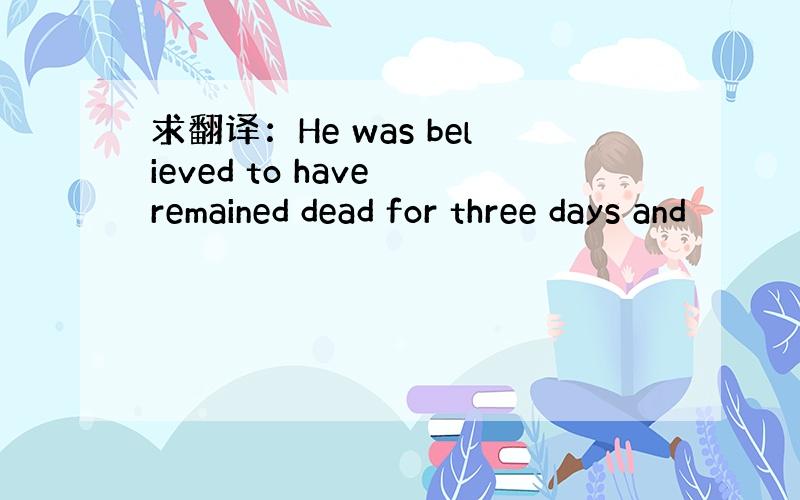 求翻译：He was believed to have remained dead for three days and
