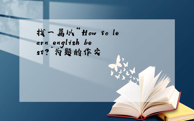找一篇以“How to learn english best?