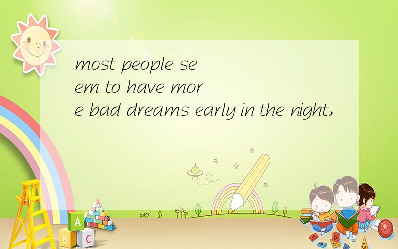 most people seem to have more bad dreams early in the night,
