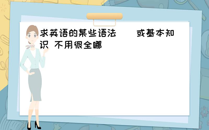 求英语的某些语法``或基本知识 不用很全哪