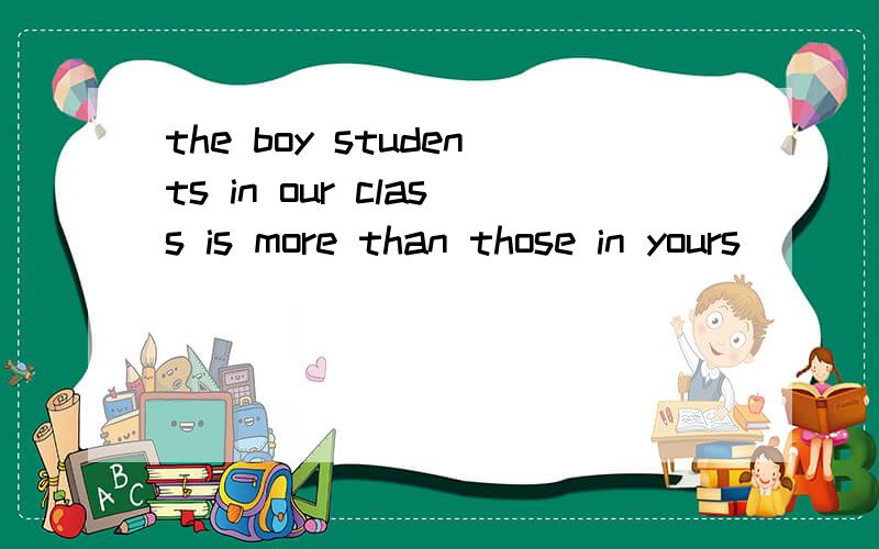 the boy students in our class is more than those in yours