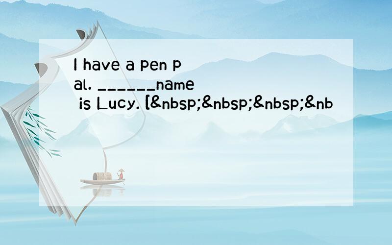 I have a pen pal. ______name is Lucy. [   &nb