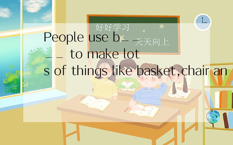 People use b____ to make lots of things like basket,chair an