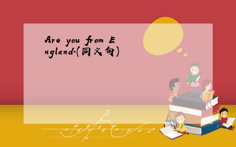 Are you from England.(同义句)