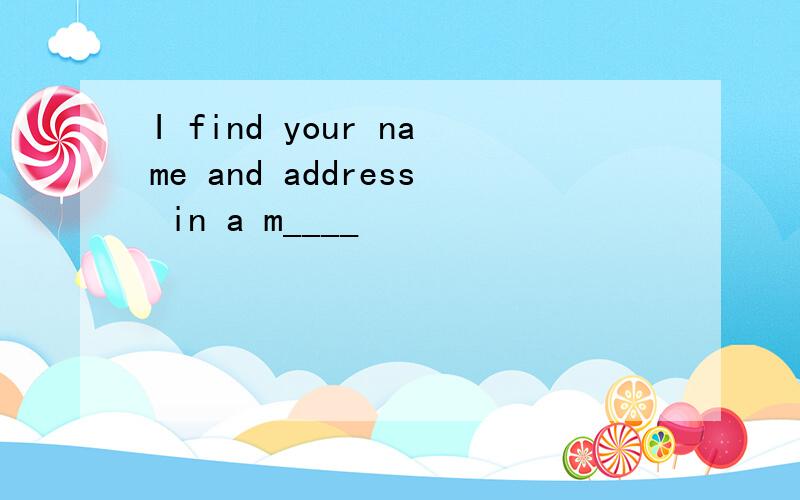 I find your name and address in a m____
