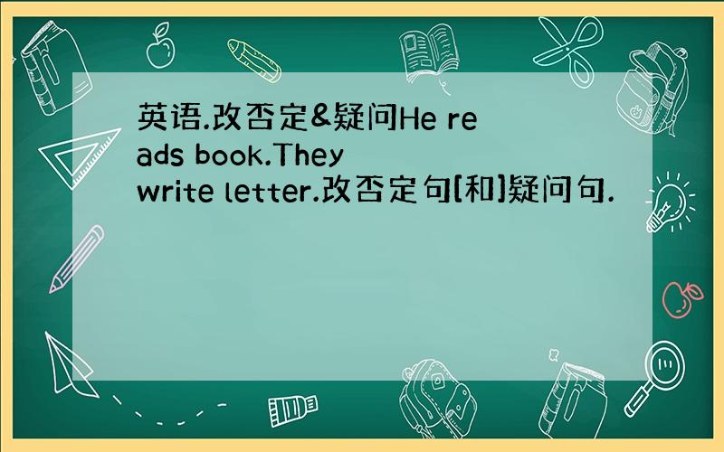 英语.改否定&疑问He reads book.They write letter.改否定句[和]疑问句.