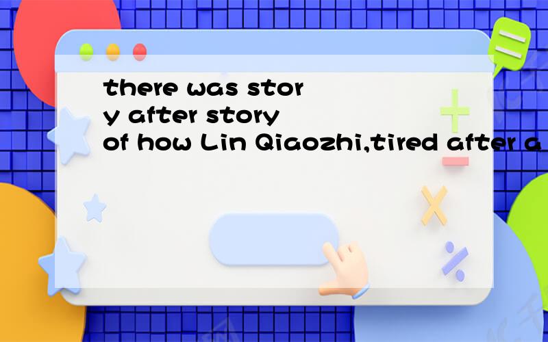 there was story after story of how Lin Qiaozhi,tired after a