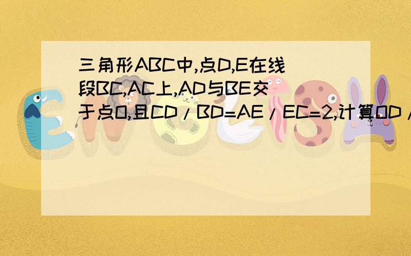 三角形ABC中,点D,E在线段BC,AC上,AD与BE交于点O,且CD/BD=AE/EC=2,计算OD/AO