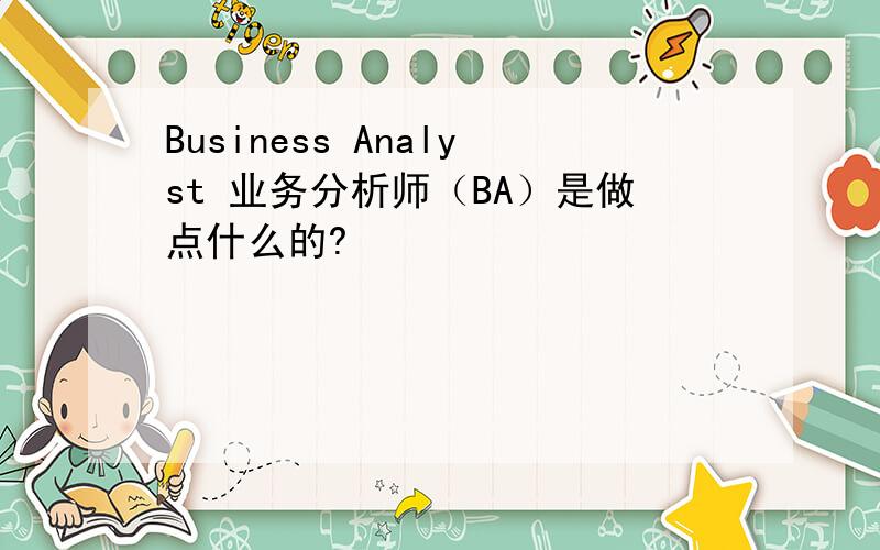 Business Analyst 业务分析师（BA）是做点什么的?